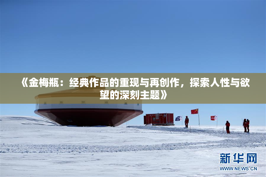 《金梅瓶：经典作品的重现与再创作，探索人性与欲望的深刻主题》