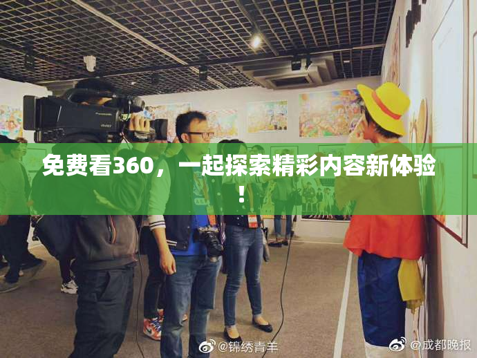 免费看360，一起探索精彩内容新体验！