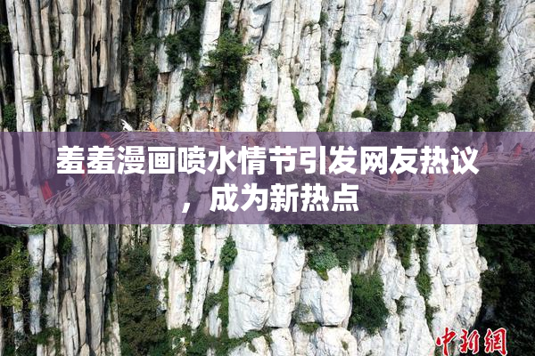 羞羞漫画喷水情节引发网友热议，成为新热点