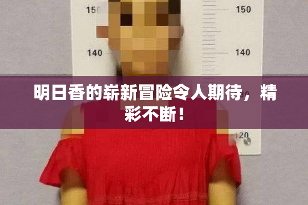 明日香的崭新冒险令人期待，精彩不断！