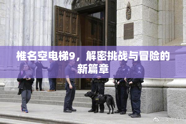 椎名空电梯9，解密挑战与冒险的新篇章