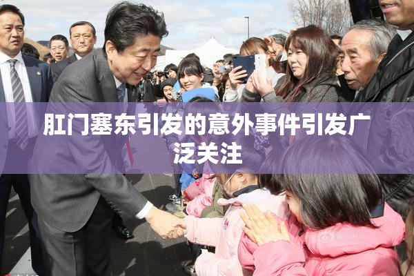 肛门塞东引发的意外事件引发广泛关注