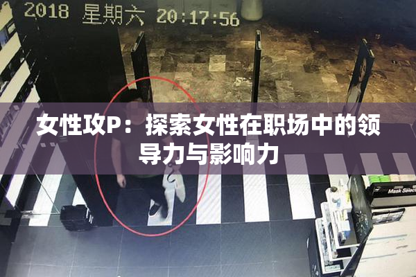 女性攻P：探索女性在职场中的领导力与影响力