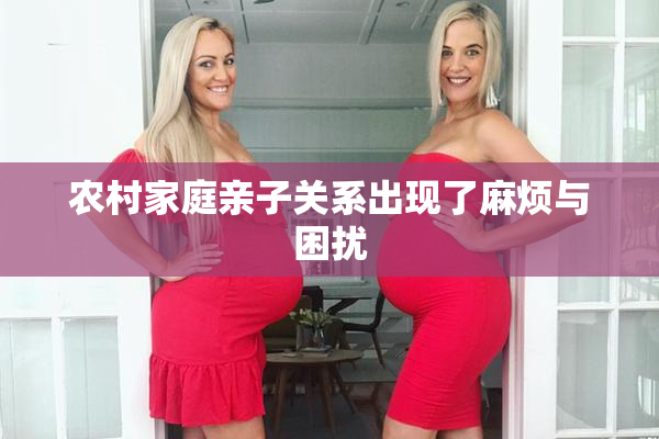 农村家庭亲子关系出现了麻烦与困扰