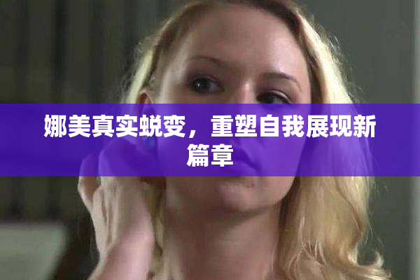 娜美真实蜕变，重塑自我展现新篇章