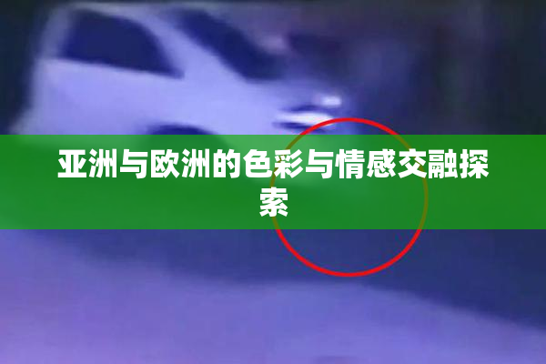亚洲与欧洲的色彩与情感交融探索