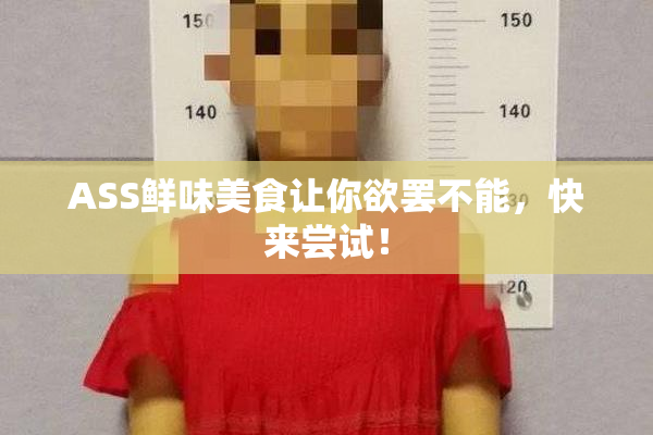 ASS鲜味美食让你欲罢不能，快来尝试！
