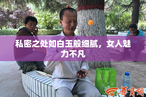 私密之处如白玉般细腻，女人魅力不凡