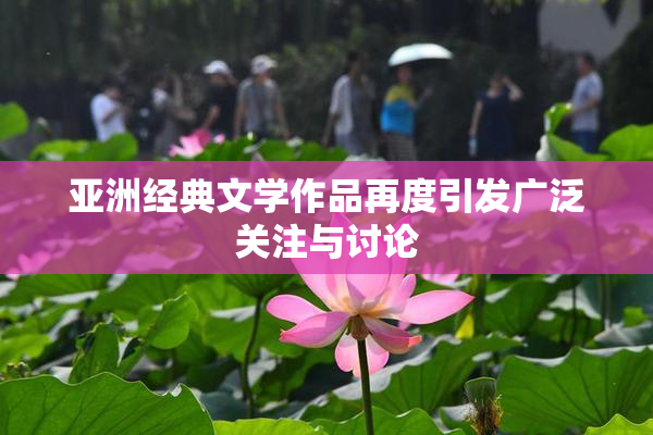 亚洲经典文学作品再度引发广泛关注与讨论