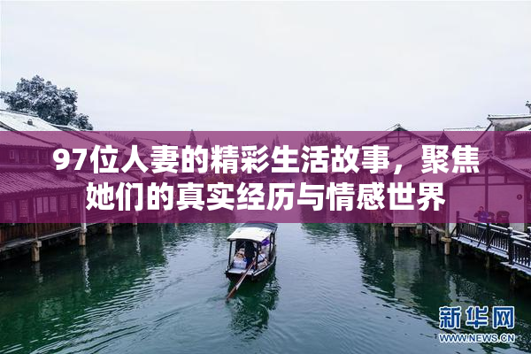 97位人妻的精彩生活故事，聚焦她们的真实经历与情感世界