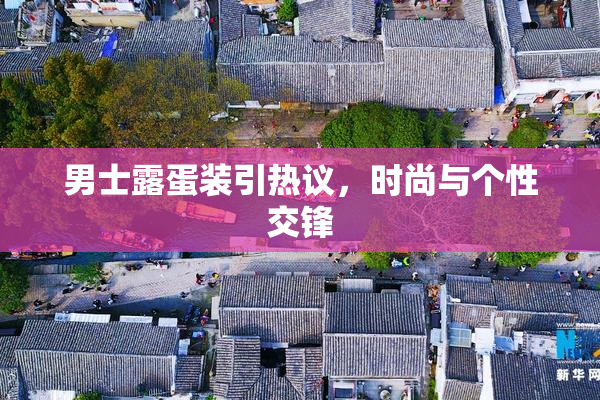 男士露蛋装引热议，时尚与个性交锋