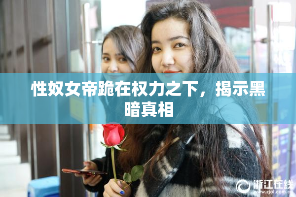 性奴女帝跪在权力之下，揭示黑暗真相