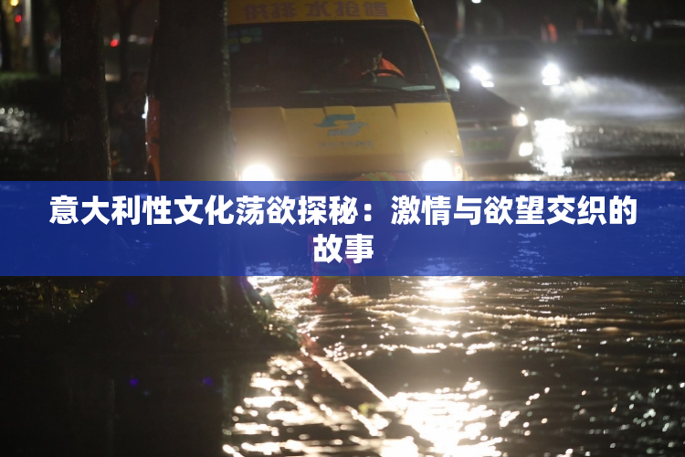 意大利性文化荡欲探秘：激情与欲望交织的故事