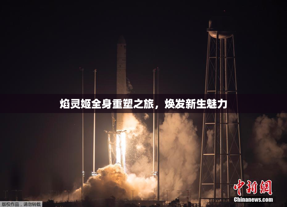 焰灵姬全身重塑之旅，焕发新生魅力