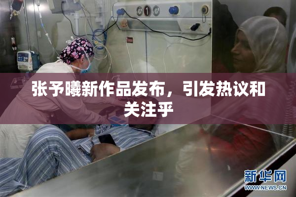 张予曦新作品发布，引发热议和关注乎