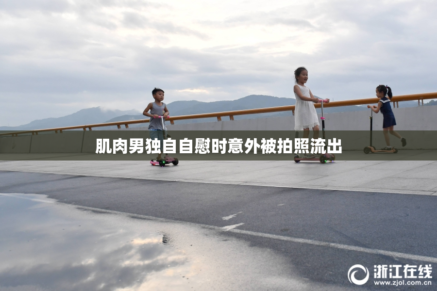 肌肉男独自自慰时意外被拍照流出