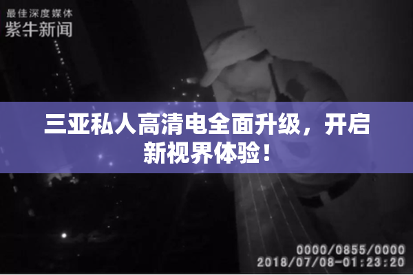 三亚私人高清电全面升级，开启新视界体验！