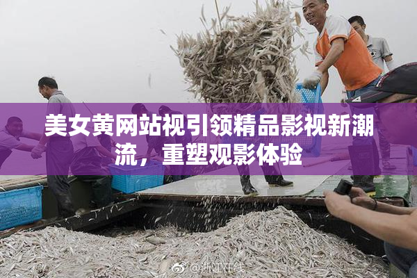 美女黄网站视引领精品影视新潮流，重塑观影体验