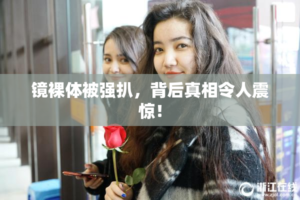 镜裸体被强扒，背后真相令人震惊！