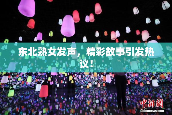 东北熟女发声，精彩故事引发热议！