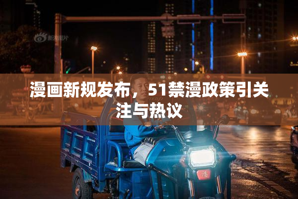 漫画新规发布，51禁漫政策引关注与热议