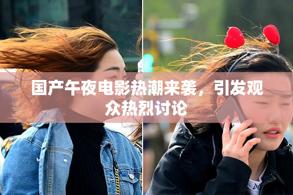 国产午夜电影热潮来袭，引发观众热烈讨论