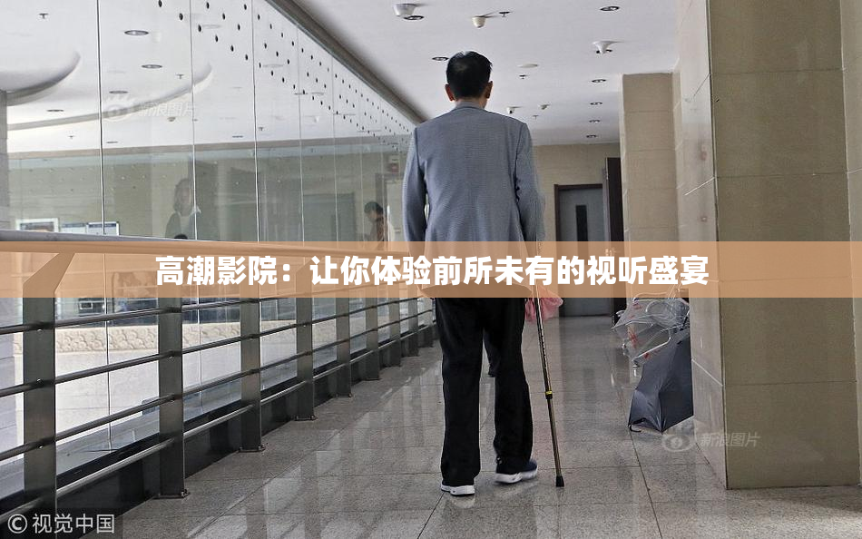 高潮影院：让你体验前所未有的视听盛宴