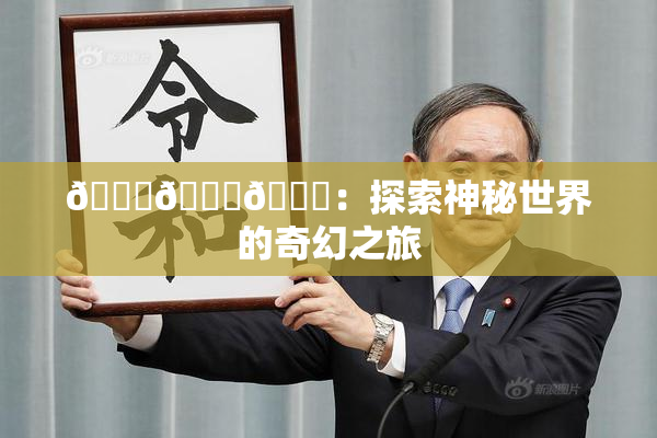 🍆🍑🔞：探索神秘世界的奇幻之旅
