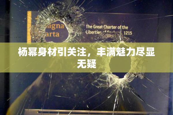杨幂身材引关注，丰满魅力尽显无疑