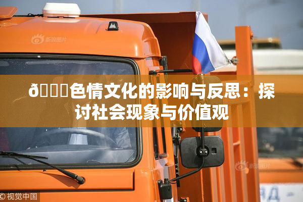 🔞色情文化的影响与反思：探讨社会现象与价值观