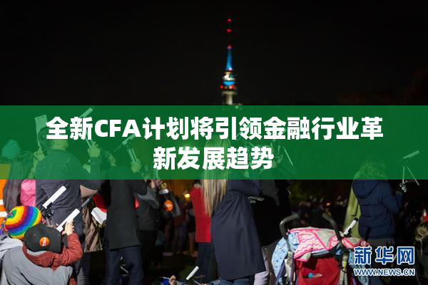 全新CFA计划将引领金融行业革新发展趋势