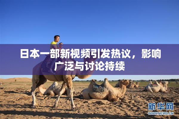 日本一部新视频引发热议，影响广泛与讨论持续