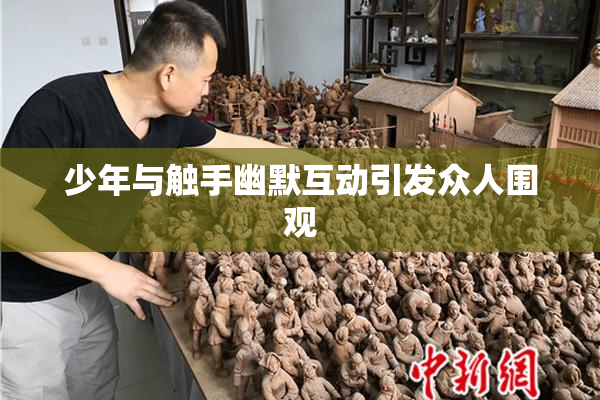 少年与触手幽默互动引发众人围观