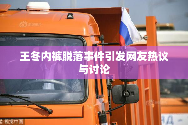 王冬内裤脱落事件引发网友热议与讨论
