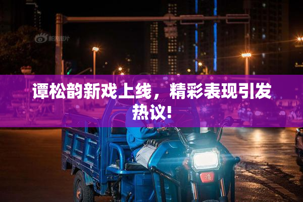 谭松韵新戏上线，精彩表现引发热议!