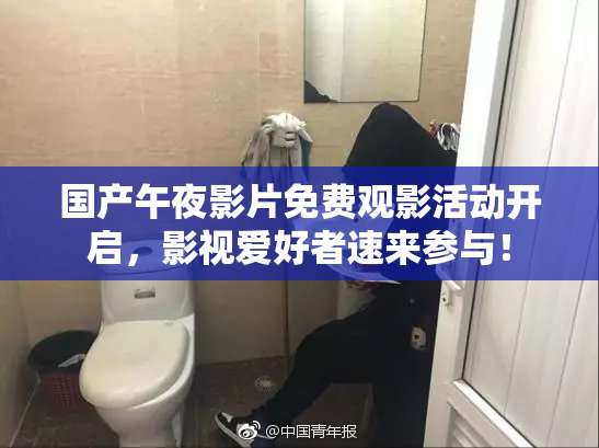 国产午夜影片免费观影活动开启，影视爱好者速来参与！