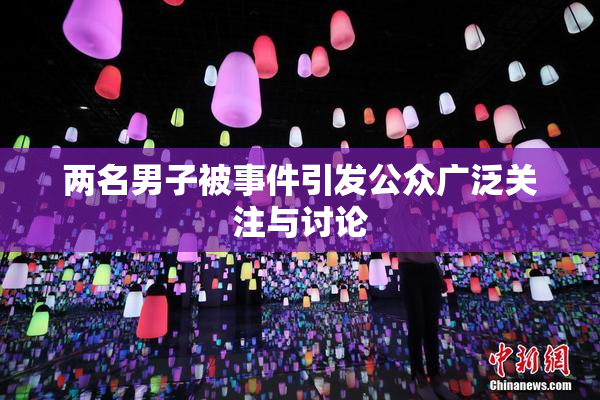 两名男子被事件引发公众广泛关注与讨论