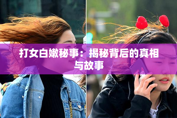 打女白嫩秘事：揭秘背后的真相与故事