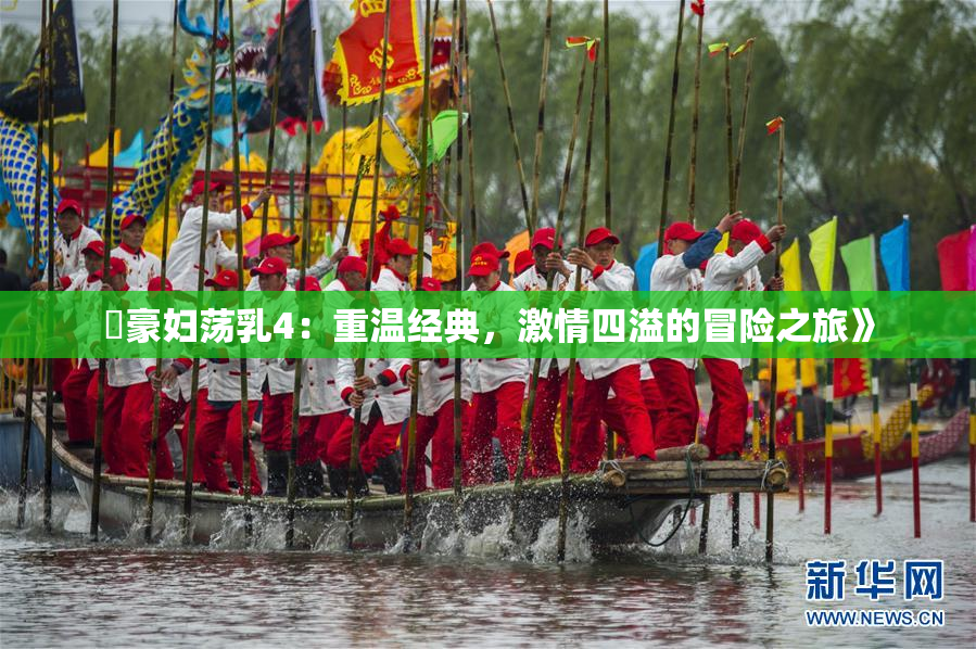 巜豪妇荡乳4：重温经典，激情四溢的冒险之旅》