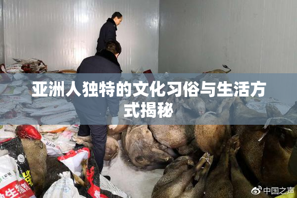 亚洲人独特的文化习俗与生活方式揭秘