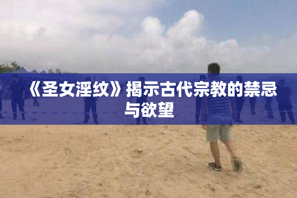 《圣女淫纹》揭示古代宗教的禁忌与欲望