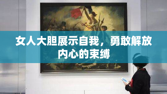 女人大胆展示自我，勇敢解放内心的束缚