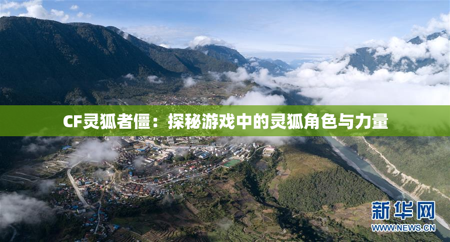 CF灵狐者僵：探秘游戏中的灵狐角色与力量