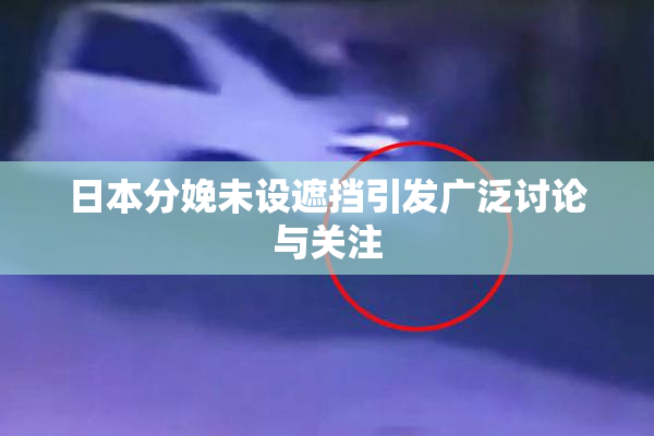 日本分娩未设遮挡引发广泛讨论与关注