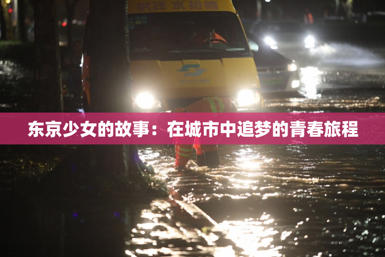 东京少女的故事：在城市中追梦的青春旅程