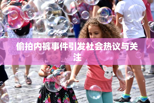 偷拍内裤事件引发社会热议与关注