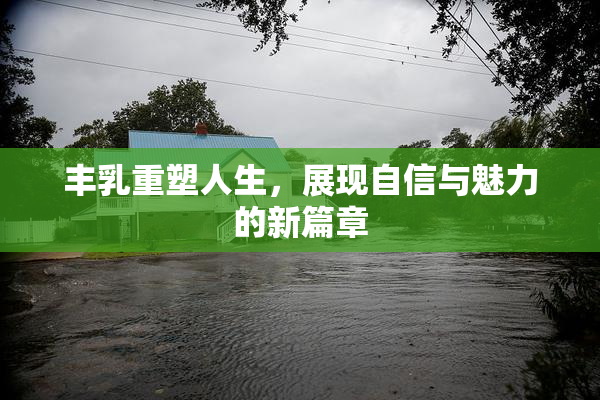 丰乳重塑人生，展现自信与魅力的新篇章