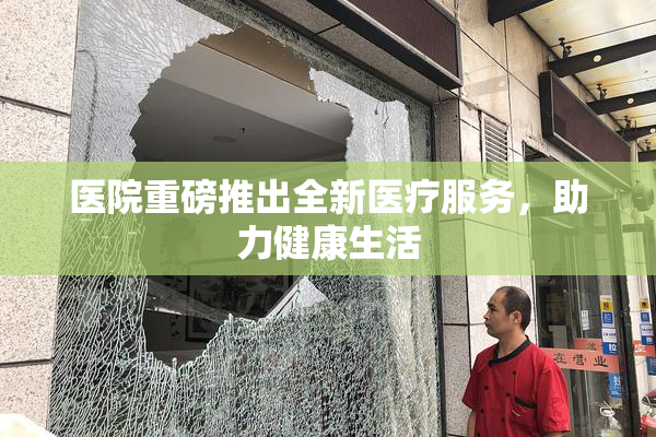 医院重磅推出全新医疗服务，助力健康生活