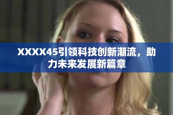 XXXX45引领科技创新潮流，助力未来发展新篇章