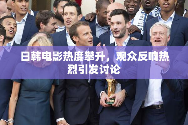 日韩电影热度攀升，观众反响热烈引发讨论